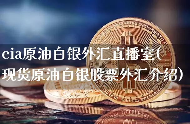 eia原油白银外汇直播室(现货原油白银股票外汇介绍)_https://www.qldgs.com_内盘期货_第1张