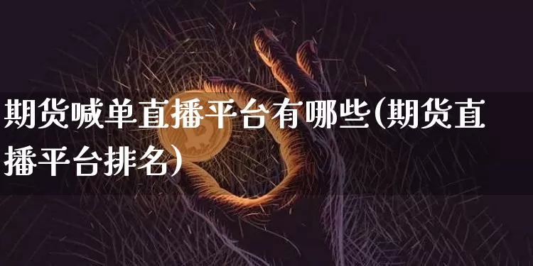 期货喊单直播平台有哪些(期货直播平台排名)_https://www.qldgs.com_原油期货_第1张