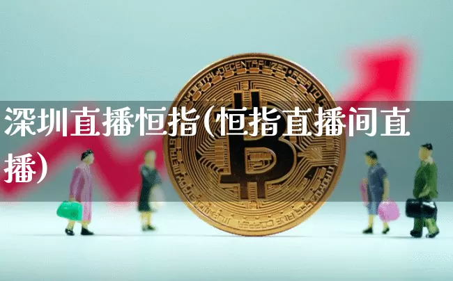 深圳直播恒指(恒指直播间直播)_https://www.qldgs.com_黄金期货_第1张