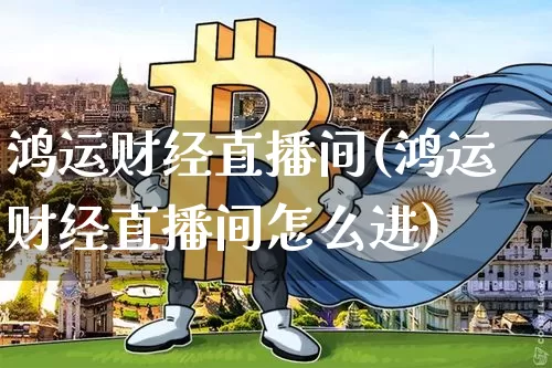 鸿运财经直播间(鸿运财经直播间怎么进)_https://www.qldgs.com_期货_第1张