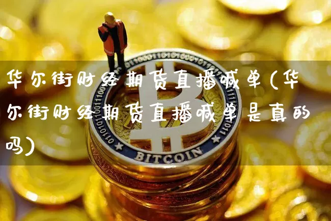 华尔街财经期货直播喊单(华尔街财经期货直播喊单是真的吗)_https://www.qldgs.com_期货_第1张