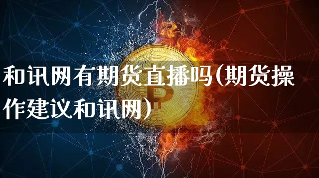 和讯网有期货直播吗(期货操作建议和讯网)_https://www.qldgs.com_恒指期货_第1张