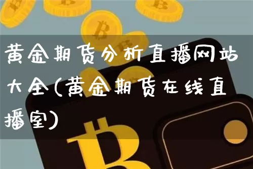 黄金期货分析直播网站大全(黄金期货在线直播室)_https://www.qldgs.com_国际期货_第1张
