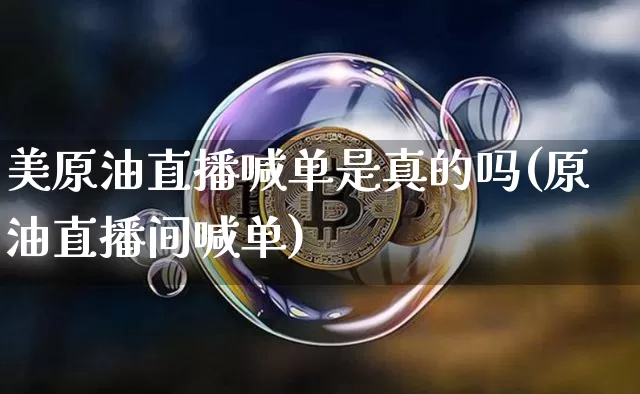 美原油直播喊单是真的吗(原油直播间喊单)_https://www.qldgs.com_内盘期货_第1张