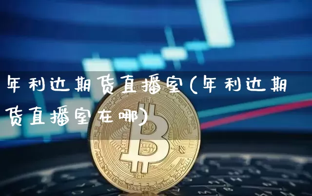 年利达期货直播室(年利达期货直播室在哪)_https://www.qldgs.com_原油期货_第1张