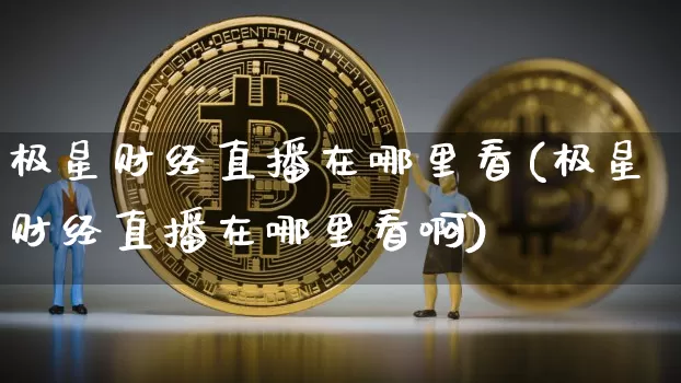 极星财经直播在哪里看(极星财经直播在哪里看啊)_https://www.qldgs.com_期货_第1张