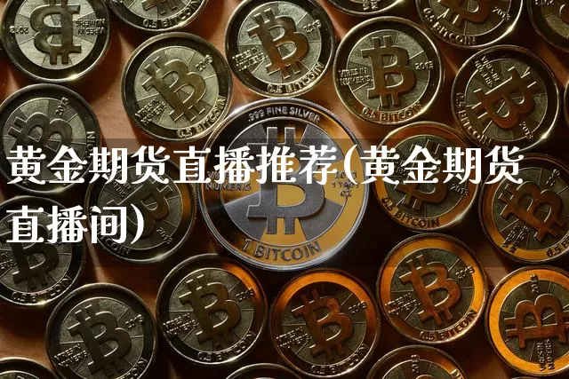 黄金期货直播推荐(黄金期货直播间)_https://www.qldgs.com_恒指期货_第1张