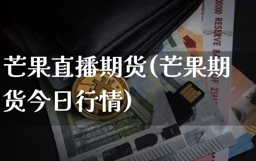 芒果直播期货(芒果期货今日行情)_https://www.qldgs.com_恒指期货_第1张
