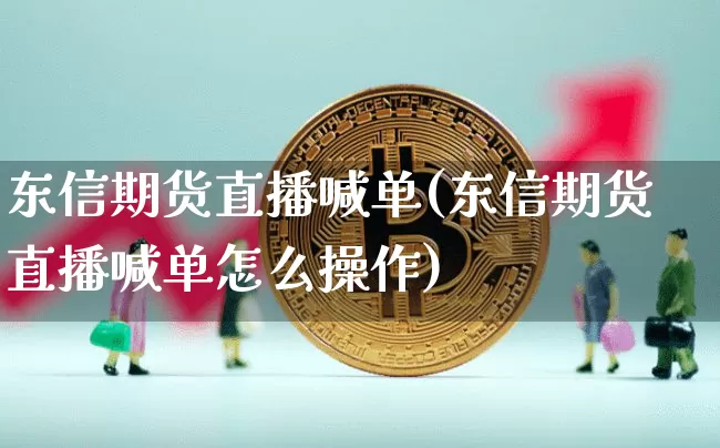 东信期货直播喊单(东信期货直播喊单怎么操作)_https://www.qldgs.com_恒指期货_第1张