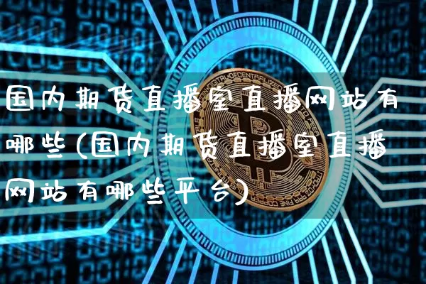 国内期货直播室直播网站有哪些(国内期货直播室直播网站有哪些平台)_https://www.qldgs.com_内盘期货_第1张