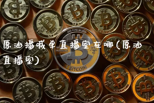 原油播喊单直播室在哪(原油直播室)_https://www.qldgs.com_黄金期货_第1张