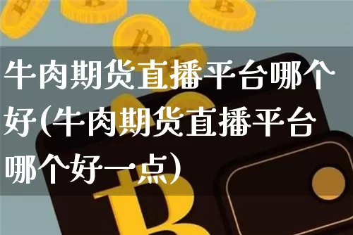 牛肉期货直播平台哪个好(牛肉期货直播平台哪个好一点)_https://www.qldgs.com_恒指期货_第1张
