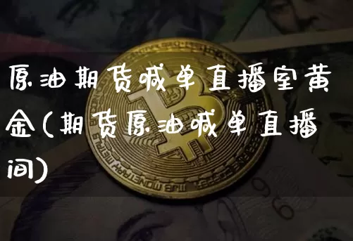 原油期货喊单直播室黄金(期货原油喊单直播间)_https://www.qldgs.com_原油期货_第1张