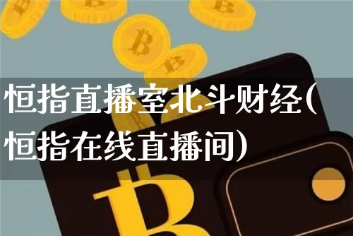 恒指直播室北斗财经(恒指在线直播间)_https://www.qldgs.com_期货_第1张