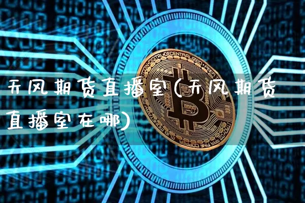 天风期货直播室(天风期货直播室在哪)_https://www.qldgs.com_恒指期货_第1张