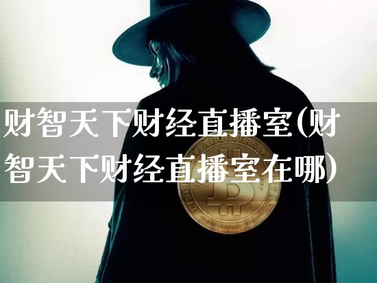 财智天下财经直播室(财智天下财经直播室在哪)_https://www.qldgs.com_期货_第1张