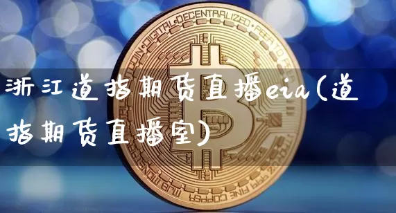 浙江道指期货直播eia(道指期货直播室)_https://www.qldgs.com_期货_第1张