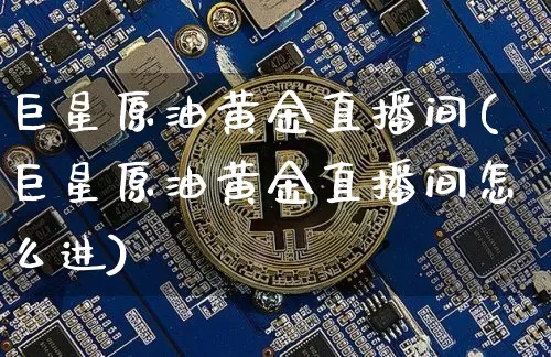 巨星原油黄金直播间(巨星原油黄金直播间怎么进)_https://www.qldgs.com_内盘期货_第1张