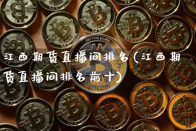 江西期货直播间排名(江西期货直播间排名前十)_https://www.qldgs.com_原油期货_第1张
