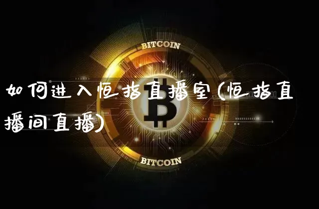 如何进入恒指直播室(恒指直播间直播)_https://www.qldgs.com_恒指期货_第1张
