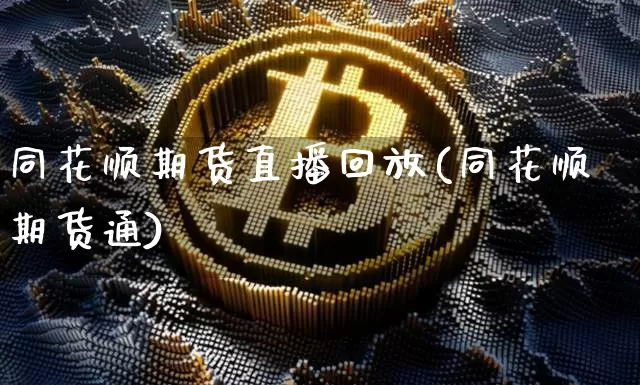 同花顺期货直播回放(同花顺期货通)_https://www.qldgs.com_内盘期货_第1张
