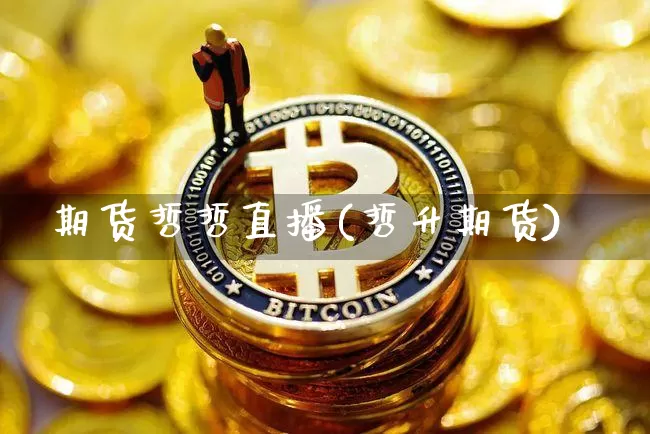 期货哲哲直播(哲升期货)_https://www.qldgs.com_内盘期货_第1张