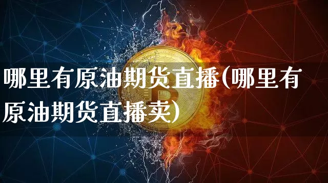 哪里有原油期货直播(哪里有原油期货直播卖)_https://www.qldgs.com_原油期货_第1张