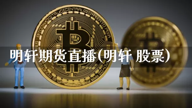明轩期货直播(明轩 股票)_https://www.qldgs.com_原油期货_第1张