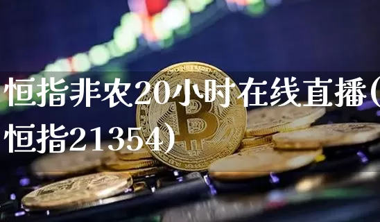 恒指非农20小时在线直播(恒指21354)_https://www.qldgs.com_期货_第1张