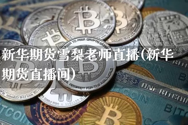 新华期货雪梨老师直播(新华期货直播间)_https://www.qldgs.com_恒指期货_第1张