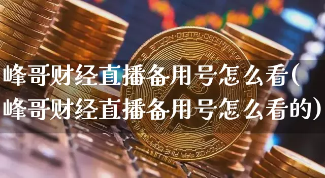 峰哥财经直播备用号怎么看(峰哥财经直播备用号怎么看的)_https://www.qldgs.com_恒指期货_第1张