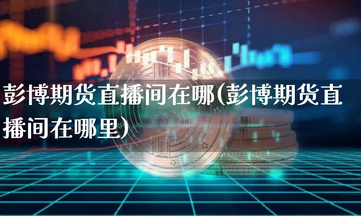 彭博期货直播间在哪(彭博期货直播间在哪里)_https://www.qldgs.com_黄金期货_第1张