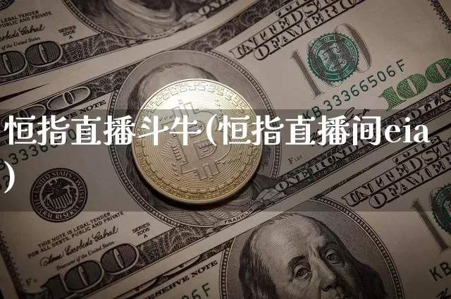恒指直播斗牛(恒指直播间eia)_https://www.qldgs.com_期货_第1张