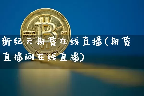 新纪元期货在线直播(期货直播间在线直播)_https://www.qldgs.com_内盘期货_第1张