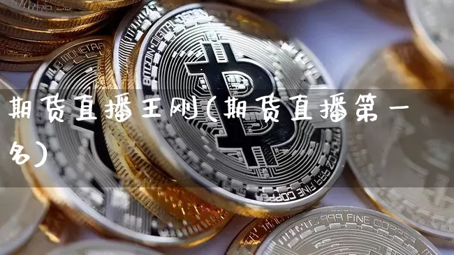 期货直播王刚(期货直播第一名)_https://www.qldgs.com_黄金期货_第1张