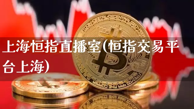 上海恒指直播室(恒指交易平台上海)_https://www.qldgs.com_国际期货_第1张