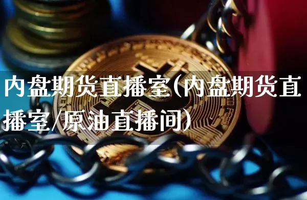 内盘期货直播室(内盘期货直播室/原油直播间)_https://www.qldgs.com_国际期货_第1张
