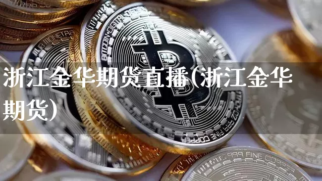 浙江金华期货直播(浙江金华期货)_https://www.qldgs.com_内盘期货_第1张