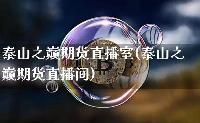 泰山之巅期货直播室(泰山之巅期货直播间)_https://www.qldgs.com_国际期货_第1张