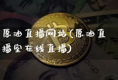 原油直播网站(原油直播室在线直播)_https://www.qldgs.com_恒指期货_第1张