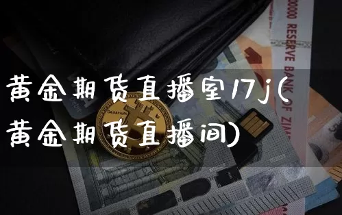 黄金期货直播室17j(黄金期货直播间)_https://www.qldgs.com_原油期货_第1张