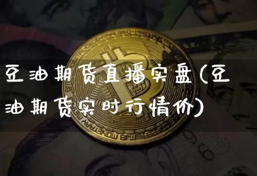 豆油期货直播实盘(豆油期货实时行情价)_https://www.qldgs.com_内盘期货_第1张