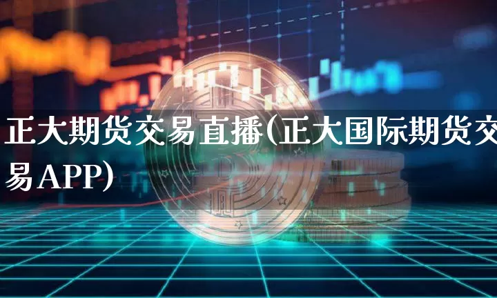 正大期货交易直播(正大国际期货交易APP)_https://www.qldgs.com_原油期货_第1张