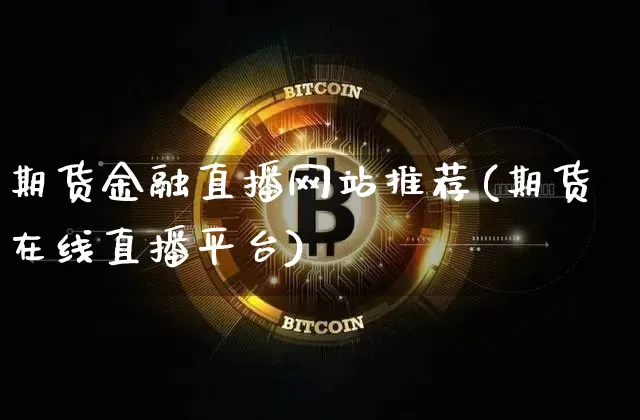 期货金融直播网站推荐(期货在线直播平台)_https://www.qldgs.com_内盘期货_第1张
