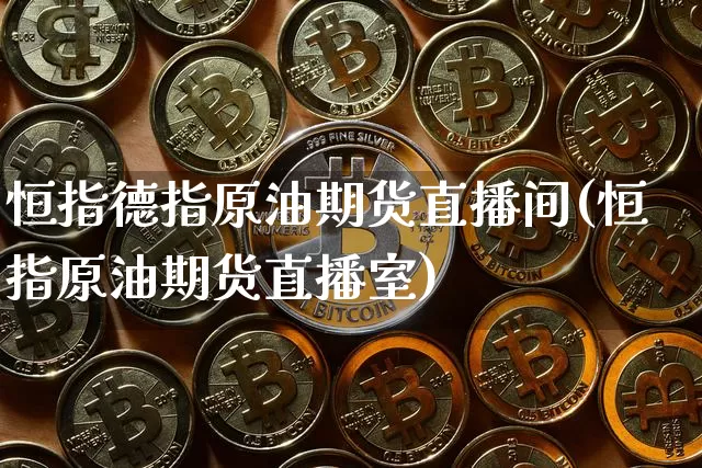 恒指德指原油期货直播间(恒指原油期货直播室)_https://www.qldgs.com_恒指期货_第1张