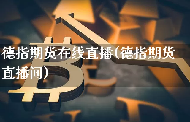德指期货在线直播(德指期货直播间)_https://www.qldgs.com_期货_第1张