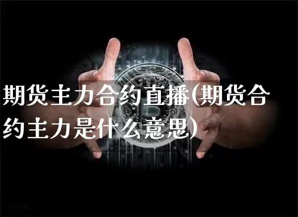 期货主力合约直播(期货合约主力是什么意思)_https://www.qldgs.com_原油期货_第1张