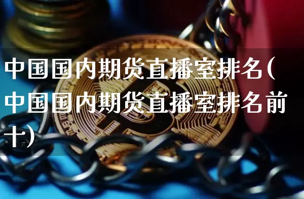 中国国内期货直播室排名(中国国内期货直播室排名前十)_https://www.qldgs.com_原油期货_第1张