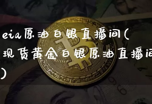 eia原油白银直播间(现货黄金白银原油直播间)_https://www.qldgs.com_原油期货_第1张
