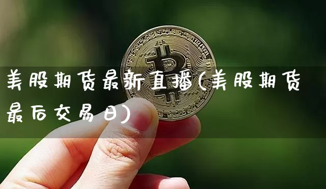 美股期货最新直播(美股期货最后交易日)_https://www.qldgs.com_原油期货_第1张